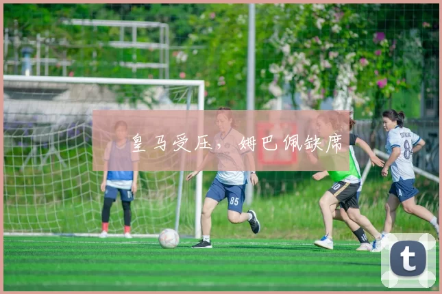 ⚪ 皇马受压，姆巴佩缺席