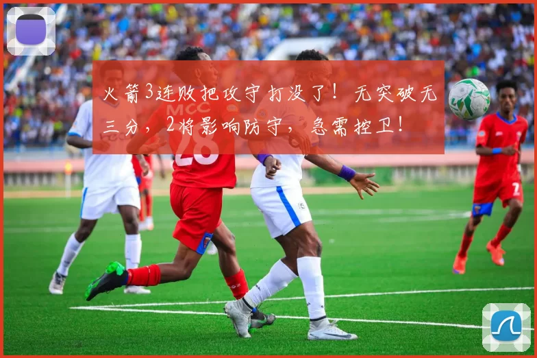 火箭3连败把攻守打没了！无突破无三分，2将影响防守，急需控卫！