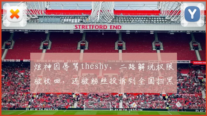 炫神因辱骂theshy，二路解说权限被收回，还被粉丝投诉到全国扫黑办