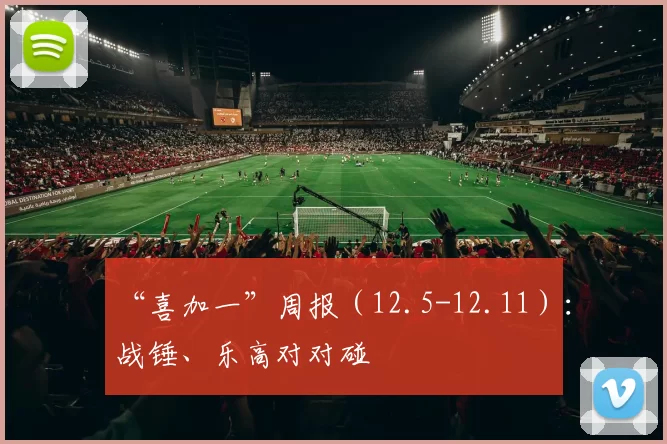 “喜加一”周报（12.5-12.11）：战锤、乐高对对碰