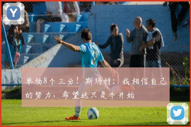 单场8个三分！斯玛特：我相信自己的努力，希望这只是个开始