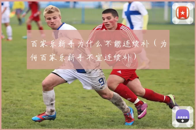 百家乐新手为什么不能连续补（为何百家乐新手不宜连续补）