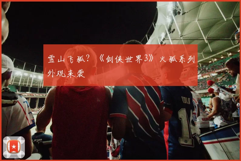 雪山飞狐？《剑侠世界3》火狐系列外观来袭