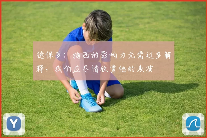 德保罗：梅西的影响力无需过多解释，我们应尽情欣赏他的表演