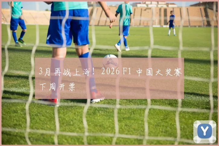 3月再战上海！2026 F1 中国大奖赛下周开票