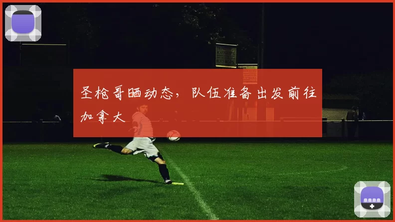 圣枪哥晒动态，队伍准备出发前往加拿大