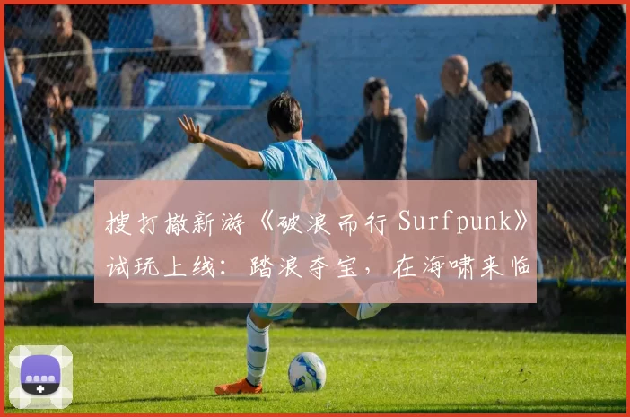 搜打撤新游《破浪而行 Surfpunk》试玩上线：踏浪夺宝，在海啸来临前狂揽战利品！