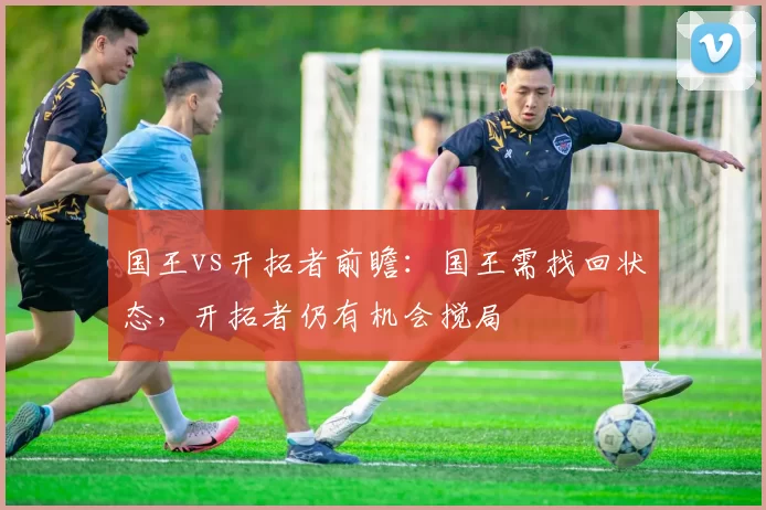 国王vs开拓者前瞻：国王需找回状态，开拓者仍有机会搅局