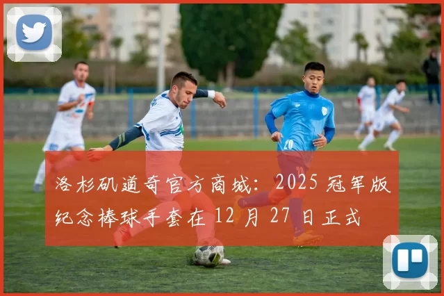 洛杉矶道奇官方商城：2025 冠军版纪念棒球手套在 12 月 27 日正式上线预售，限量 500 副
