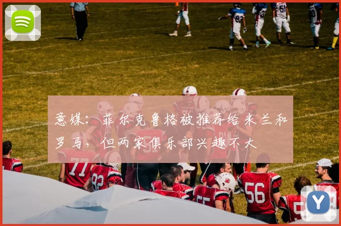 意媒：菲尔克鲁格被推荐给米兰和罗马，但两家俱乐部兴趣不大