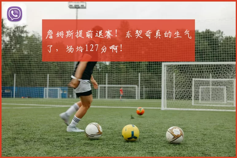 詹姆斯提前退赛！东契奇真的生气了，场均127分啊！