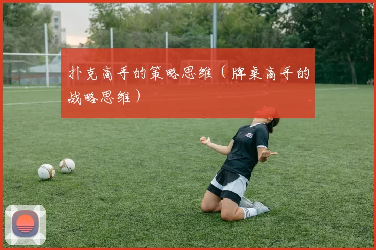 扑克高手的策略思维（牌桌高手的战略思维）
