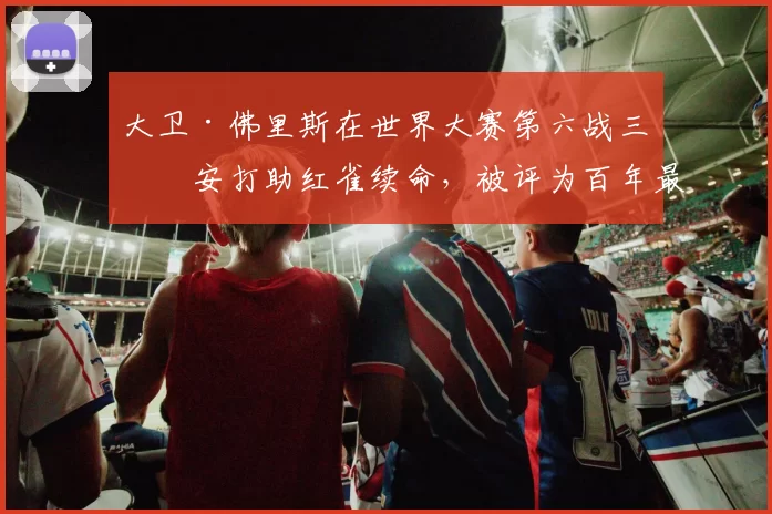 大卫·佛里斯在世界大赛第六战三垒安打助红雀续命，被评为百年最佳瞬间之一