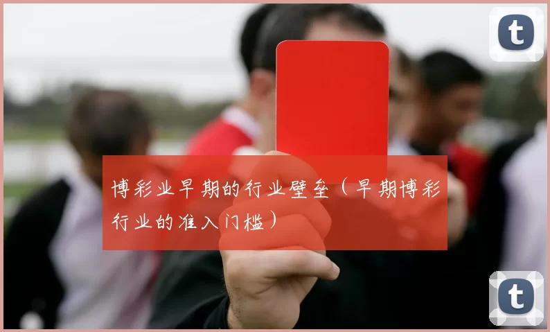 博彩业早期的行业壁垒（早期博彩行业的准入门槛）