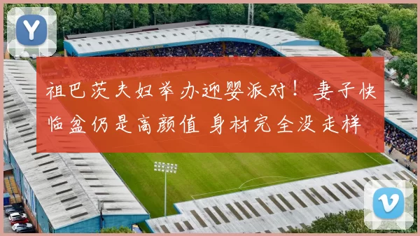 祖巴茨夫妇举办迎婴派对！妻子快临盆仍是高颜值 身材完全没走样