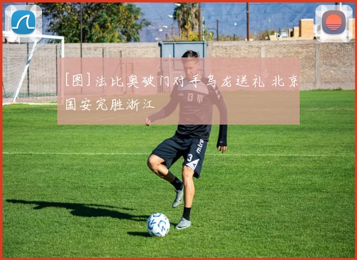 [图]法比奥破门对手乌龙送礼 北京国安完胜浙江