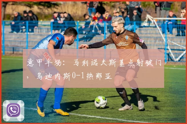 意甲半场：马利诺夫斯基点射破门，乌迪内斯0-1热那亚