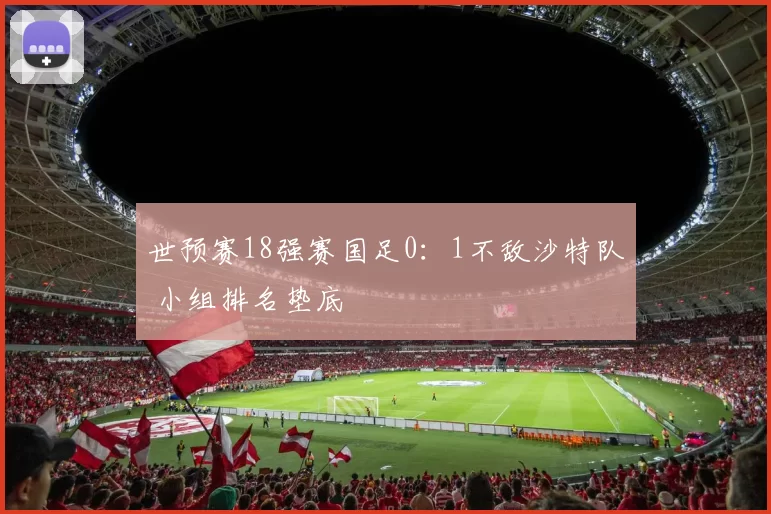 世预赛18强赛国足0：1不敌沙特队 小组排名垫底