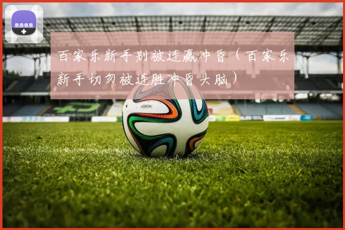 百家乐新手别被连赢冲昏（百家乐新手切勿被连胜冲昏头脑）