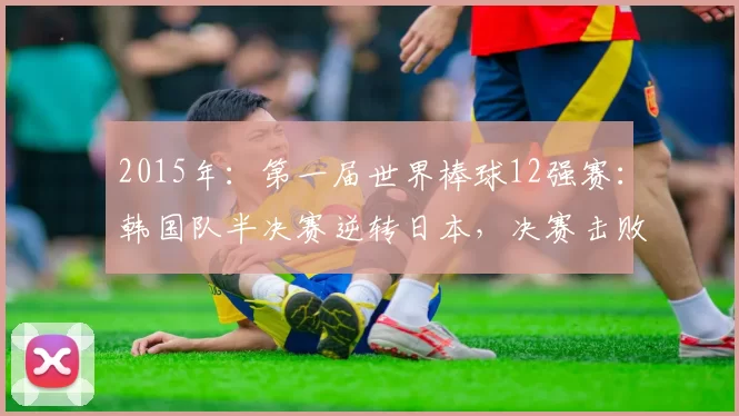 2015年：第一届世界棒球12强赛：韩国队半决赛逆转日本，决赛击败美国夺冠。