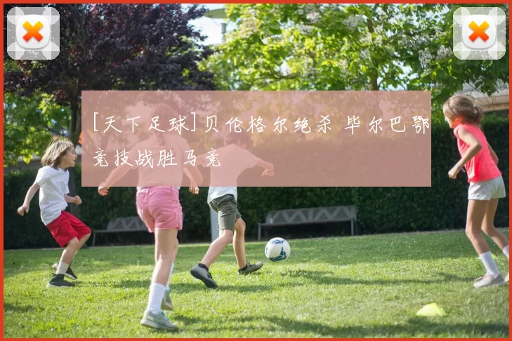 [天下足球]贝伦格尔绝杀 毕尔巴鄂竞技战胜马竞