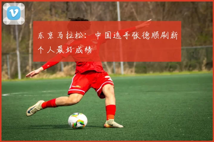 东京马拉松：中国选手张德顺刷新个人最好成绩