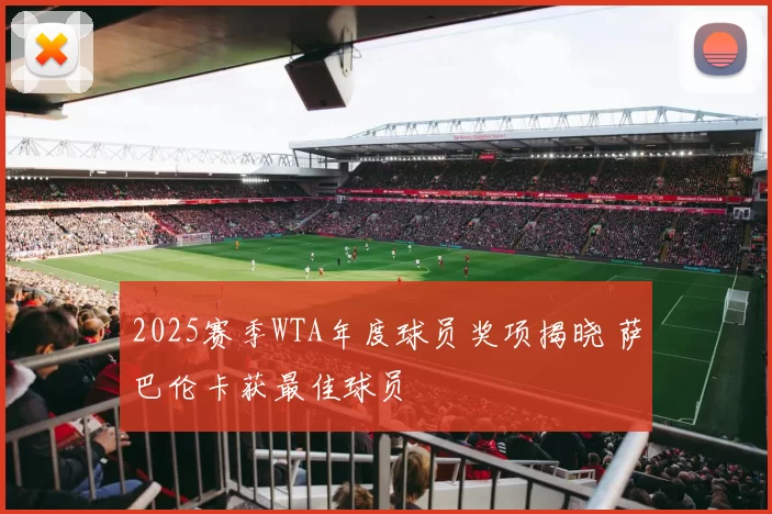 2025赛季WTA年度球员奖项揭晓 萨巴伦卡获最佳球员