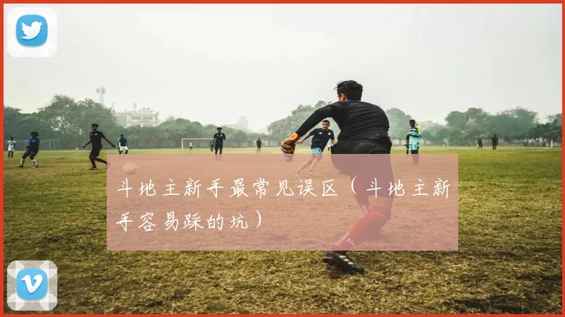 斗地主新手最常见误区（斗地主新手容易踩的坑）