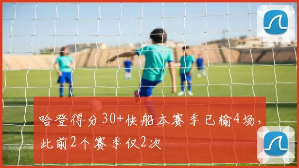 哈登得分30+快船本赛季已输4场，此前2个赛季仅2次