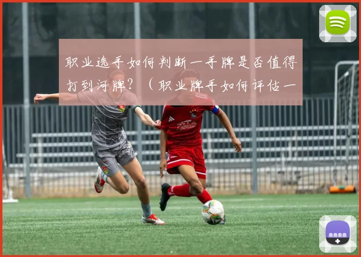 职业选手如何判断一手牌是否值得打到河牌？（职业牌手如何评估一手牌是否该继续到河牌？）