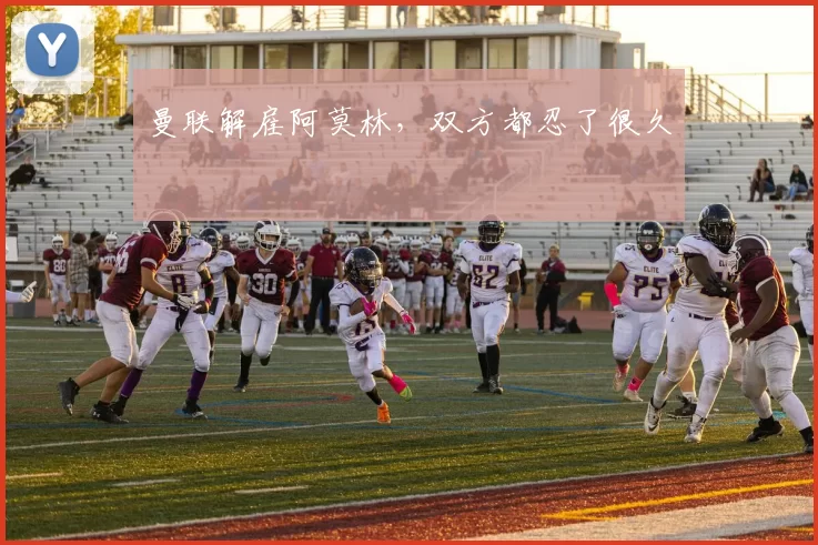 曼联解雇阿莫林，双方都忍了很久