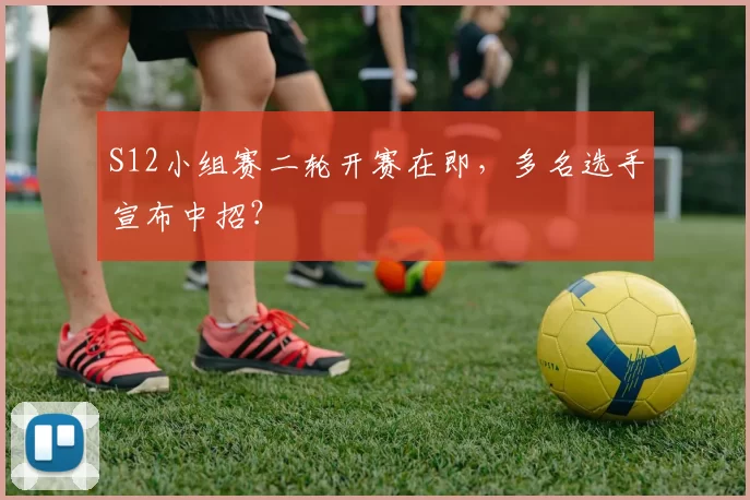 S12小组赛二轮开赛在即，多名选手宣布中招？