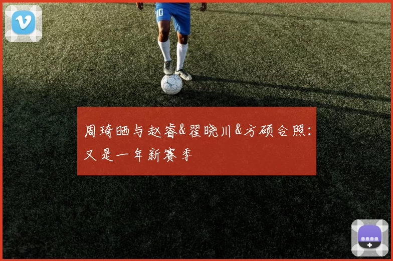 周琦晒与赵睿&翟晓川&方硕合照：又是一年新赛季