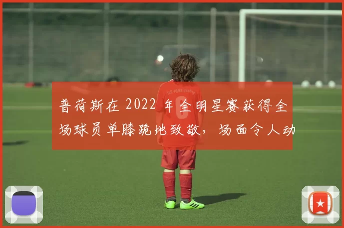 普荷斯在 2022 年全明星赛获得全场球员单膝跪地致敬，场面令人动容