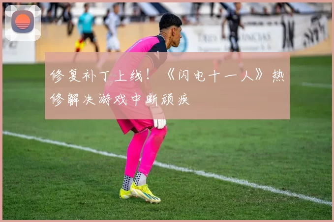 修复补丁上线！《闪电十一人》热修解决游戏中断顽疾