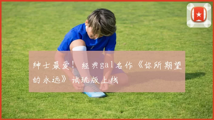 绅士最爱！经典gal名作《你所期望的永远》试玩版上线