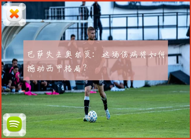 巴萨失去奥尔莫：这场伤病将如何撼动西甲格局？