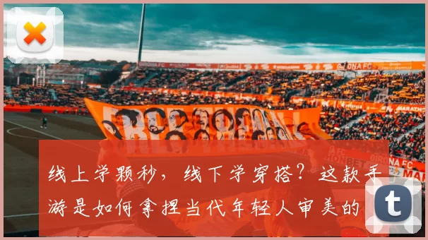 线上学颗秒，线下学穿搭？这款手游是如何拿捏当代年轻人审美的
