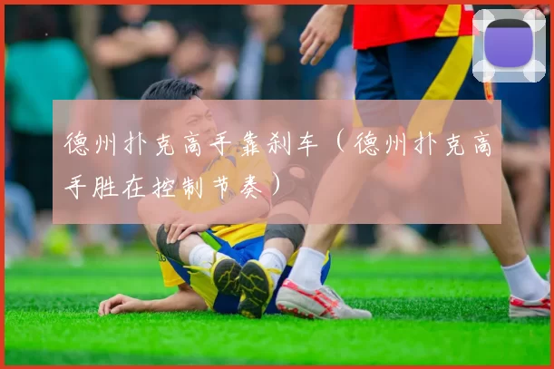 德州扑克高手靠刹车（德州扑克高手胜在控制节奏）