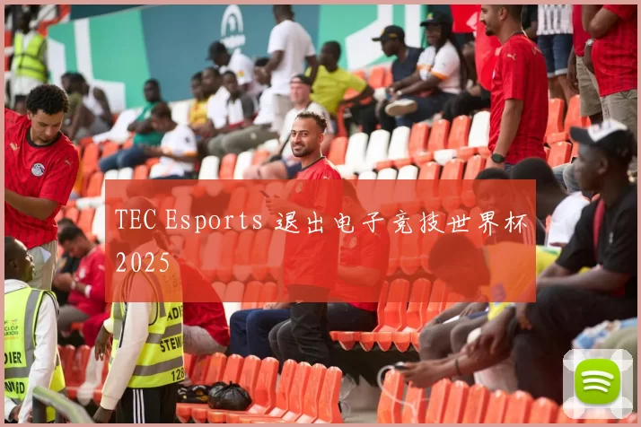 TEC Esports 退出电子竞技世界杯2025