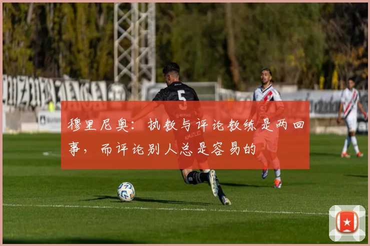 穆里尼奥：执教与评论教练是两回事，而评论别人总是容易的