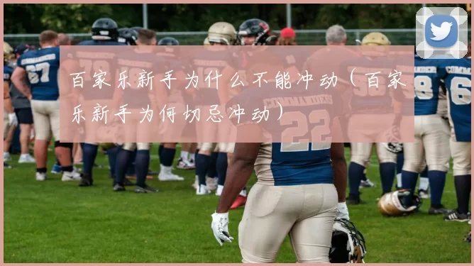 百家乐新手为什么不能冲动（百家乐新手为何切忌冲动）