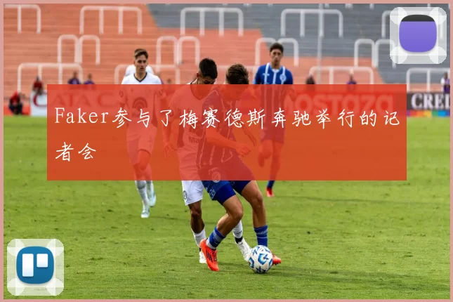 Faker参与了梅赛德斯奔驰举行的记者会