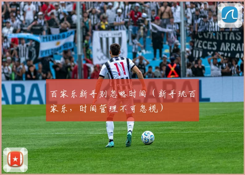 百家乐新手别忽略时间（新手玩百家乐，时间管理不可忽视）