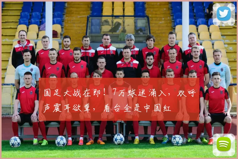 国足大战在即！7万球迷涌入，欢呼声震耳欲聋，看台全是中国红