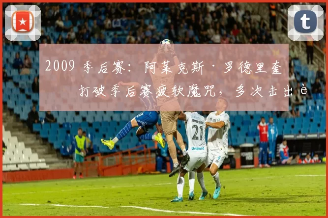 2009 季后赛：阿莱克斯·罗德里奎兹打破季后赛疲软魔咒，多次击出追平与再见本垒打