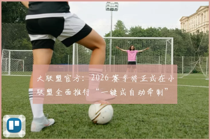大联盟官方：2026 赛季将正式在小联盟全面推行“一键式自动牵制”警报系统