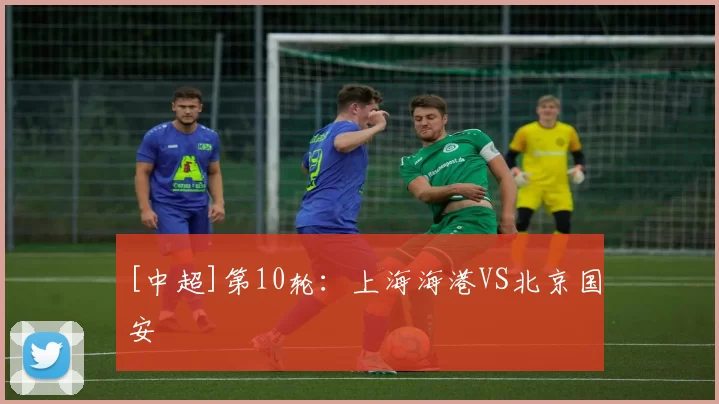 [中超]第10轮：上海海港VS北京国安