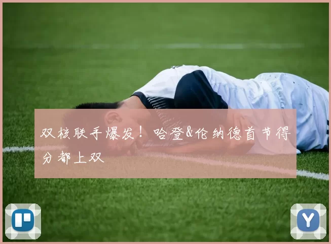 双核联手爆发！哈登&伦纳德首节得分都上双