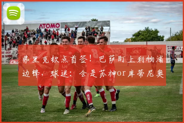 弗里克钦点首签！巴萨盯上利物浦边锋，球迷：会是苏神or库蒂尼奥